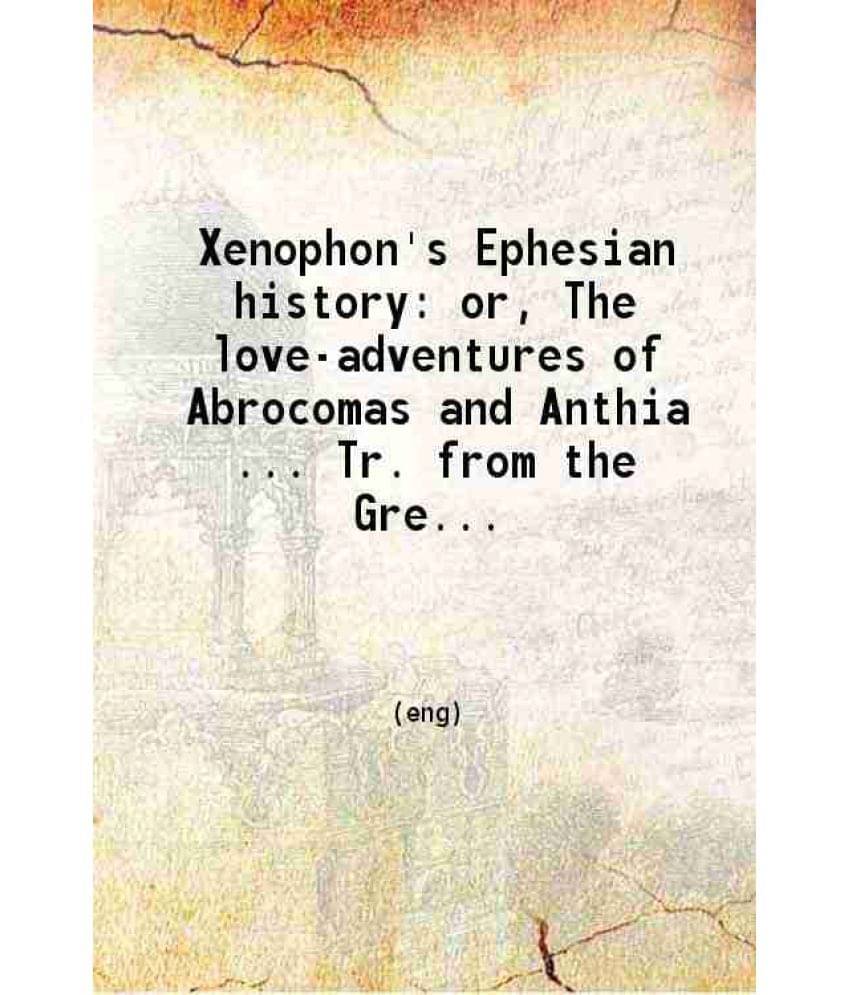 Xenophon'S Ephesian History Or The Love-Adventures Of Abrocomas And Anthia 1727 Xenophon'S Ephesian History Or The Love-Adventures Of Abrocomas And Anthia 1727