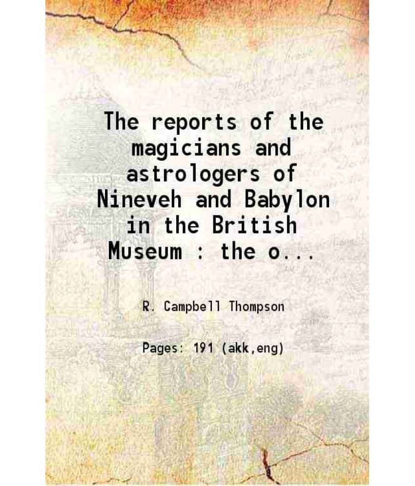 The Reports Of The Magicians And Astrologers Of Nineveh And Babylon In The British Museum : The Original Texts, Printed Vol. 1.. The Reports Of The Magicians And Astrologers Of Nineveh And Babylon In The British Museum : The Original Texts, Printed Vol. 1..