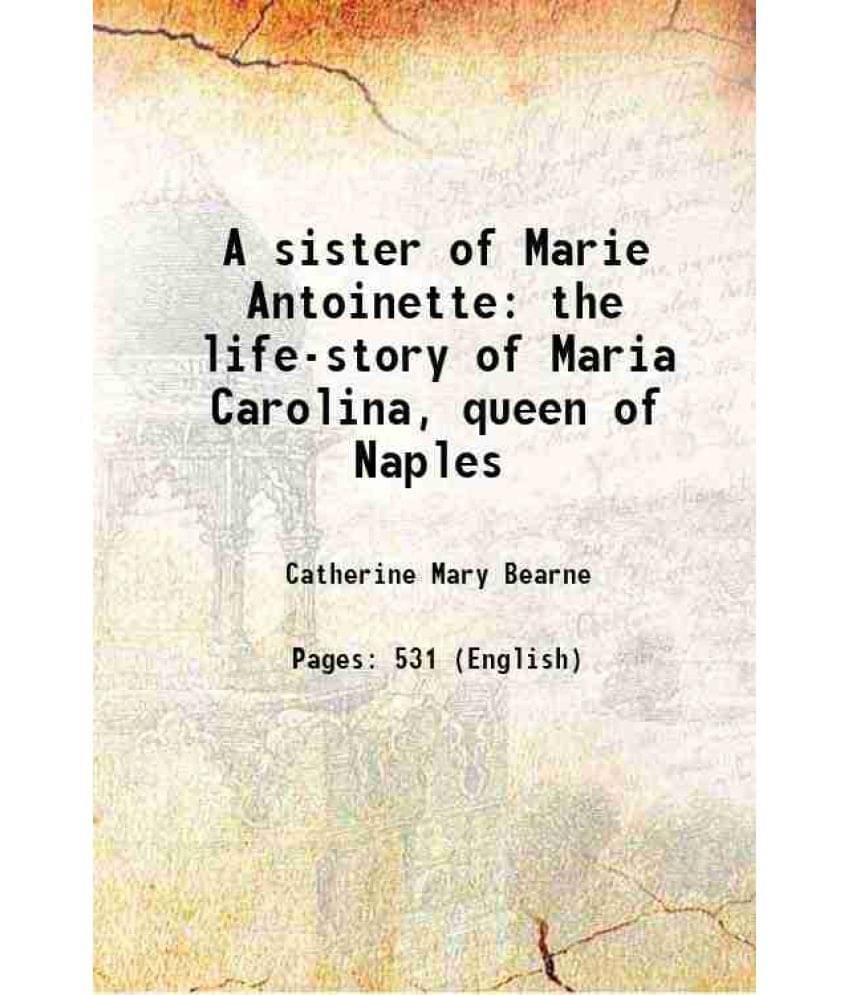 A Sister Of Marie Antoinette The Life-Story Of Maria Carolina, Queen Of Naples 1907 Hardcover A Sister Of Marie Antoinette The Life-Story Of Maria Carolina, Queen Of Naples 1907 Hardcover