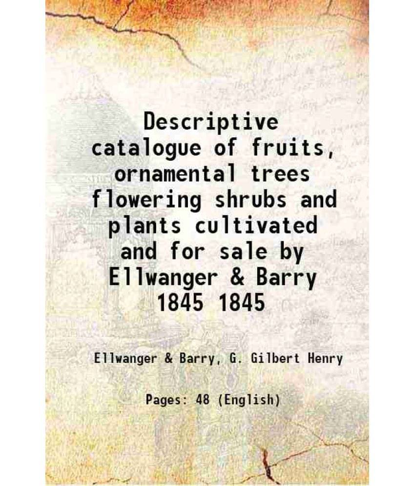 Descriptive Catalogue Of Fruits, Ornamental Trees Flowering Shrubs And Plants Cultivated And For Sale By Ellwanger & Vol. 1845.. Descriptive Catalogue Of Fruits, Ornamental Trees Flowering Shrubs And Plants Cultivated And For Sale By Ellwanger & Vol. 1845..