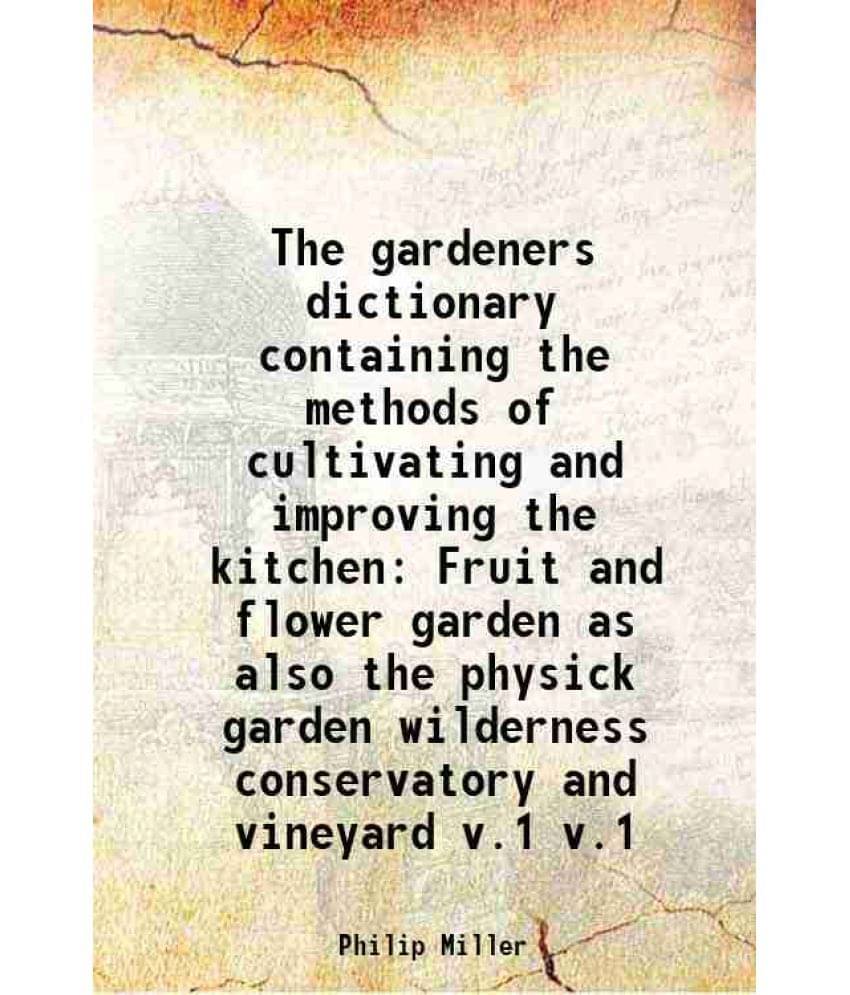 The Gardeners Dictionary Containing The Methods Of Cultivating And Improving The Kitchen Fruit And Flower Garden As Al Vol. v.1.. The Gardeners Dictionary Containing The Methods Of Cultivating And Improving The Kitchen Fruit And Flower Garden As Al Vol. v.1..