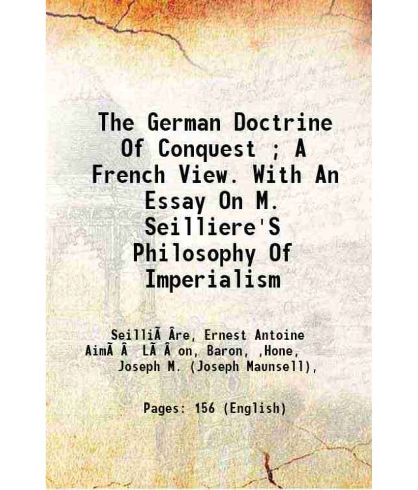 The German Doctrine Of Conquest A French View. With An Essay On M. Seilliere'S Philosophy Of Imperialism 1914 The German Doctrine Of Conquest A French View. With An Essay On M. Seilliere'S Philosophy Of Imperialism 1914