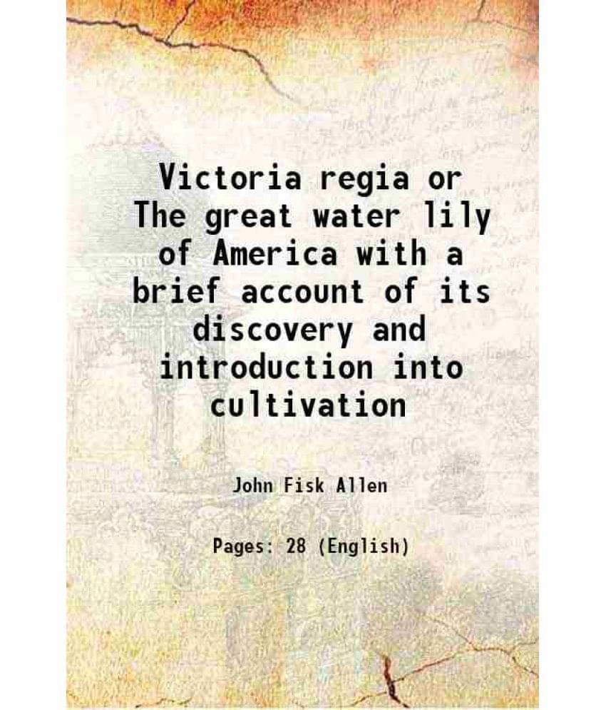 Victoria Regia Or The Great Water Lily Of America With A Brief Account Of Its Discovery And Introduction Into Cultivation 185-.. Victoria Regia Or The Great Water Lily Of America With A Brief Account Of Its Discovery And Introduction Into Cultivation 185-..