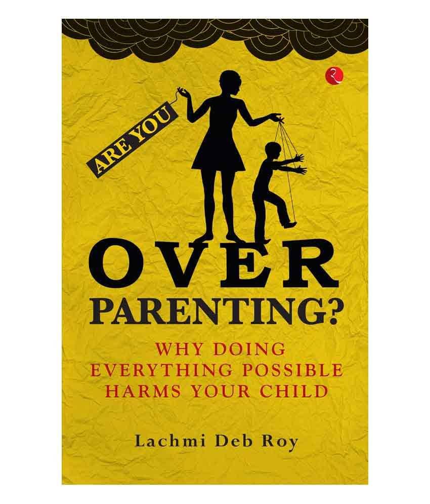 Are you Overparenting? : Why doing everything possible harms your child by Lachmi Deb Roy Are you Overparenting? : Why doing everything possible harms your child by Lachmi Deb Roy