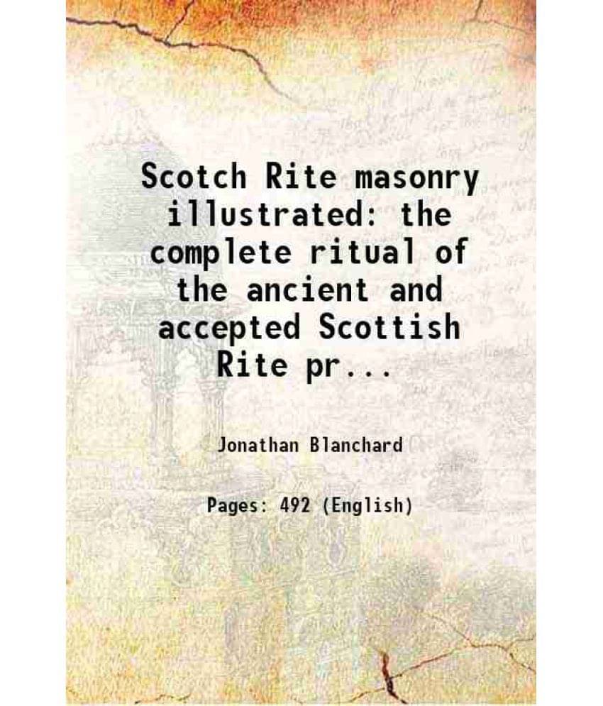 Scotch Rite Masonry Illustrated The Complete Ritual Of The Ancient And Accepted Scottish Rite Profusely Illustrated Volume 1S-.. Scotch Rite Masonry Illustrated The Complete Ritual Of The Ancient And Accepted Scottish Rite Profusely Illustrated Volume 1S-..