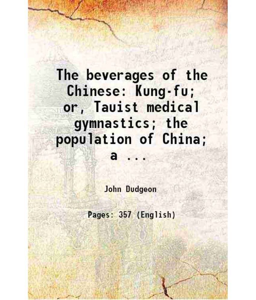 The Beverages Of The Chinese: Kung-Fu Or, Tauist Medical Gymnastics The Population Of China A Modern Chinese Anatomist An-.. The Beverages Of The Chinese: Kung-Fu Or, Tauist Medical Gymnastics The Population Of China A Modern Chinese Anatomist An-..