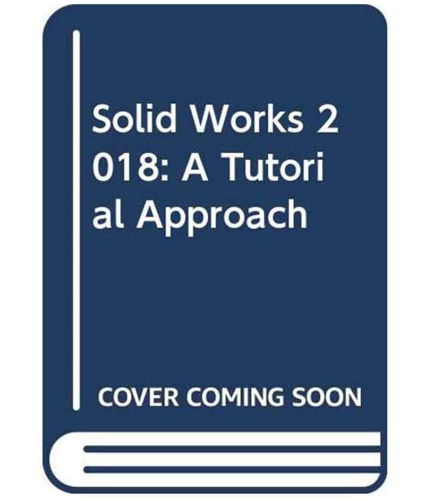     			Solid Works 2018:Â A Tutorial Approach