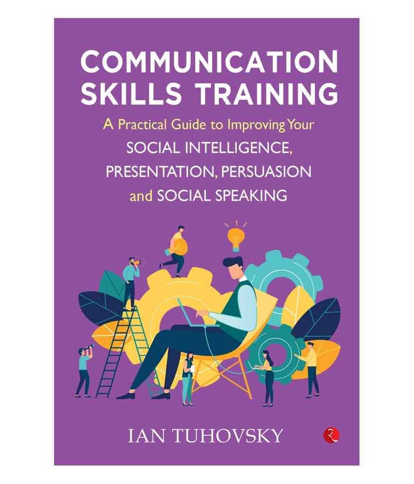 Communication Skills Training: A Practical Guide To Improving Your Social Intelligence, Presentation And Social Speaking Communication Skills Training: A Practical Guide To Improving Your Social Intelligence, Presentation And Social Speaking