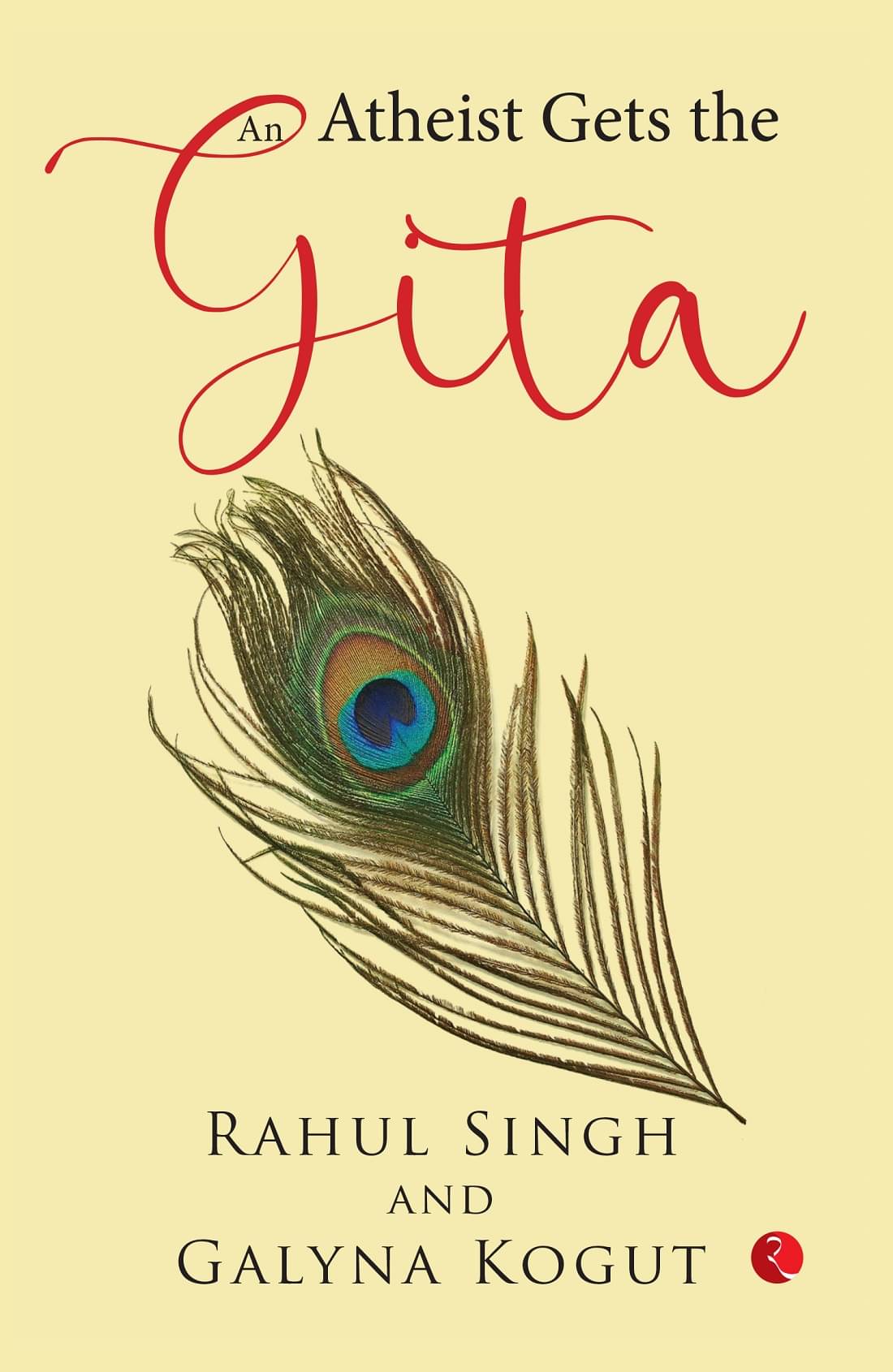 AN ATHEIST GETS THE GITA by Rahul Singh and Galyna Kogut     			AN ATHEIST GETS THE GITA by Rahul Singh and Galyna Kogut