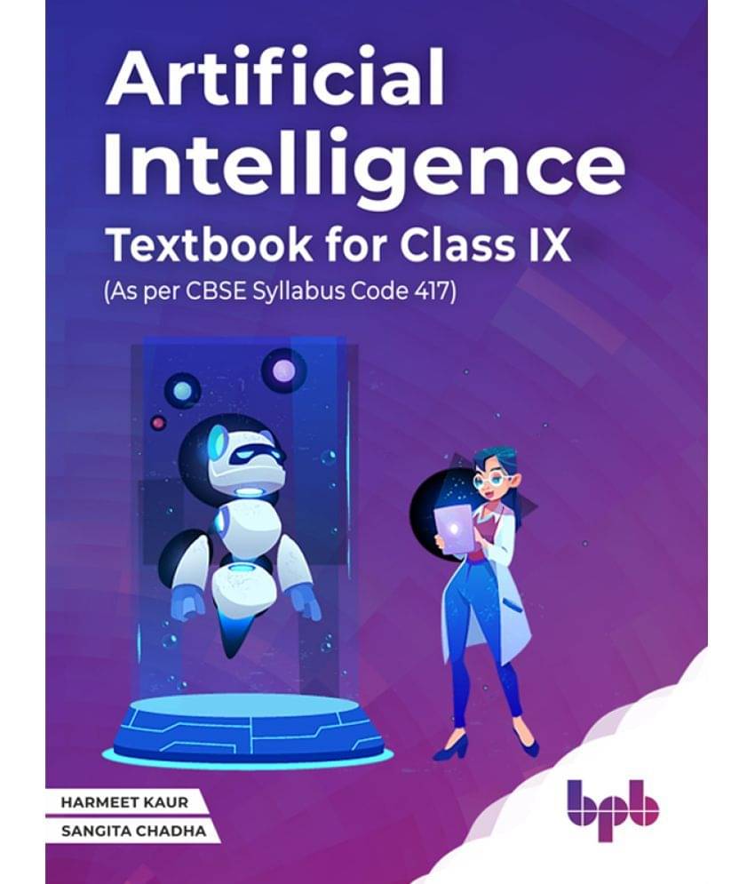 ARTIFICIAL INTELLIGENCE TEXTBOOK FOR CLASS IX (As per CBSE syllabus Code 417) ARTIFICIAL INTELLIGENCE TEXTBOOK FOR CLASS IX (As per CBSE syllabus Code 417)