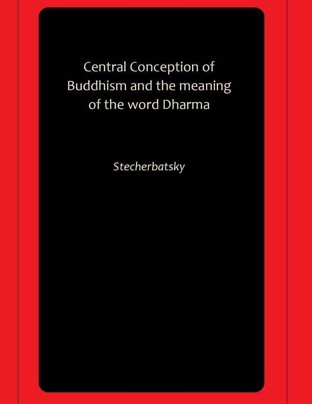 Central Conception of Buddhism and the meaning of the word Dharma Central Conception of Buddhism and the meaning of the word Dharma