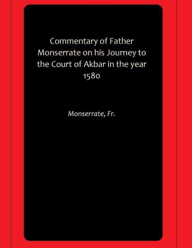 Commentary of Father Monserrate on his Journey to the Court of Akbar in the year 1580 Commentary of Father Monserrate on his Journey to the Court of Akbar in the year 1580