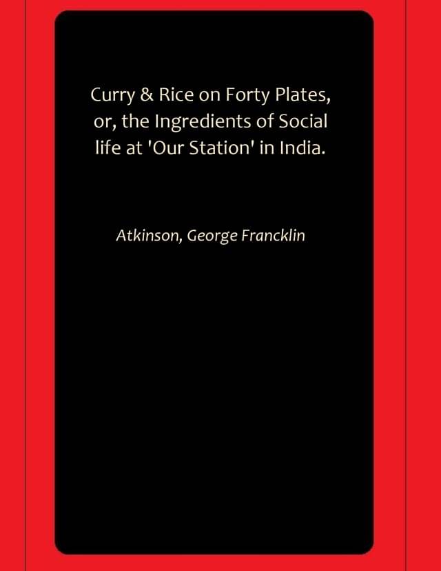 Curry & Rice on Forty Plates, or, the Ingredients of Social life at 'Our Station' in India.     			Curry & Rice on Forty Plates, or, the Ingredients of Social life at 'Our Station' in India.