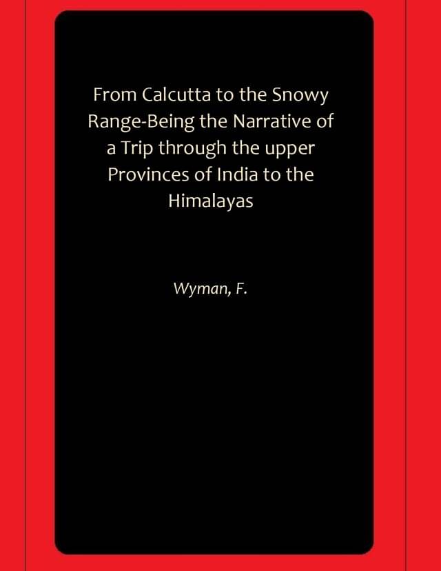     			From Calcutta to the Snowy Range-Being the Narrative of a Trip through the upper Provinces of India to the Himalayas