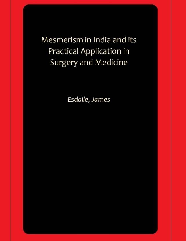 Mesmerism in India and its Practical Application in Surgery and Medicine Mesmerism in India and its Practical Application in Surgery and Medicine