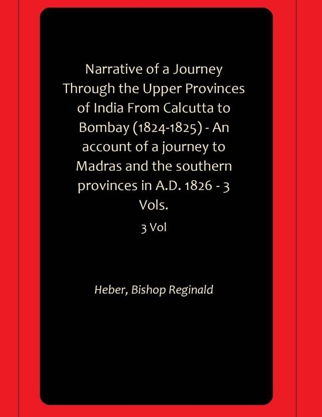 Narrative of a Journey Through the Upper Provinces of India From Calcutta to Bombay (1824-1825) - An account of a journey to Madras and the southern provinces in A.D. 1826 - 3 Vols. Narrative of a Journey Through the Upper Provinces of India From Calcutta to Bombay (1824-1825) - An account of a journey to Madras and the southern provinces in A.D. 1826 - 3 Vols.