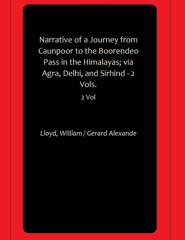 Narrative of a Journey from Caunpoor to the Boorendeo Pass in the Himalayas; via Agra, Delhi, and Sirhind - 2 Vols. Narrative of a Journey from Caunpoor to the Boorendeo Pass in the Himalayas; via Agra, Delhi, and Sirhind - 2 Vols.