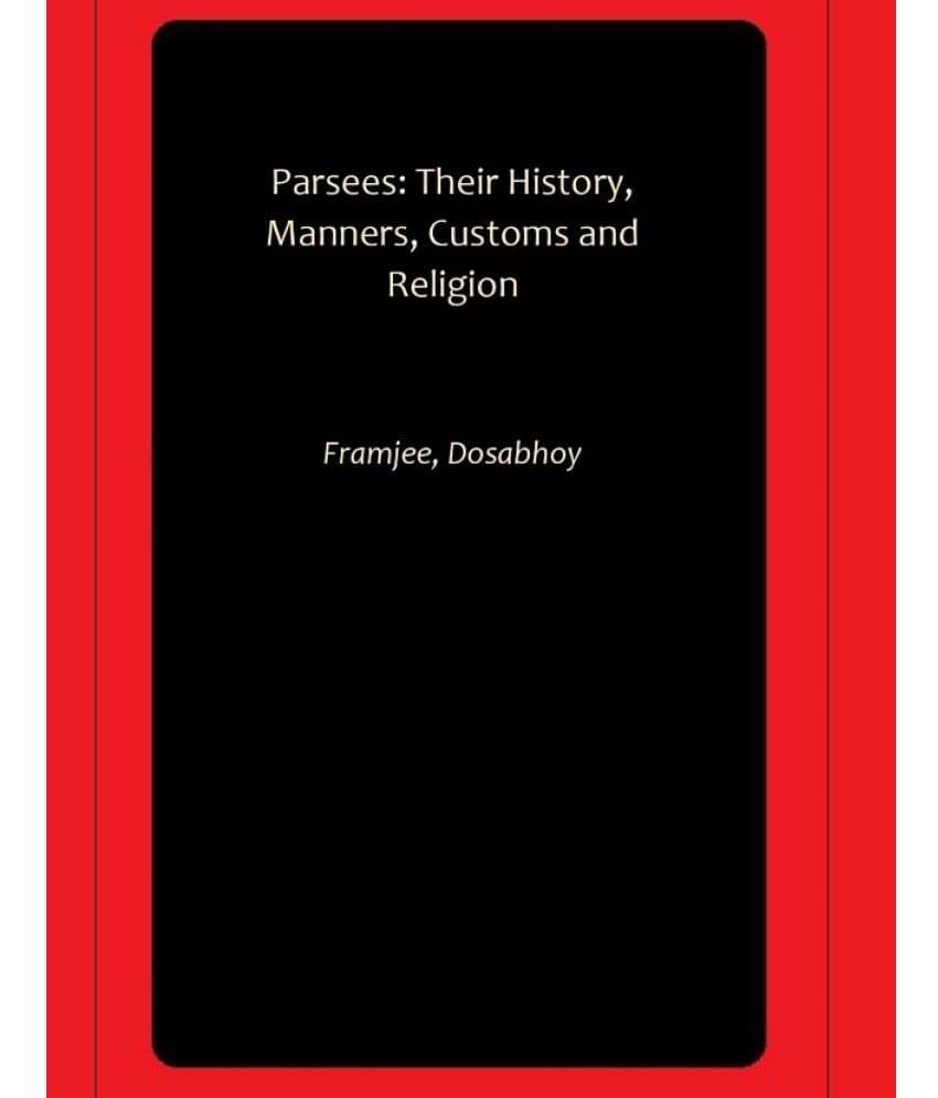 Parsees: Their History, Manners, Customs and Religion Parsees: Their History, Manners, Customs and Religion