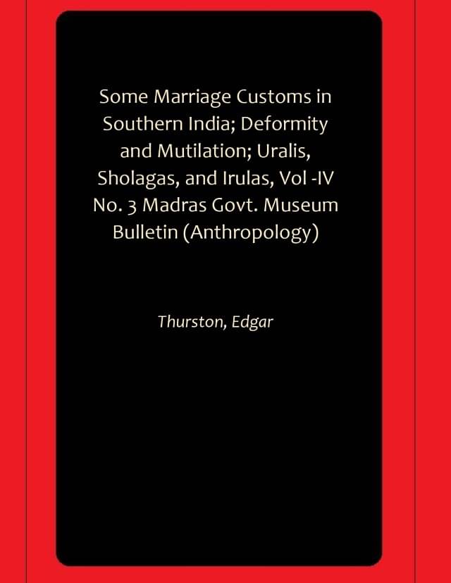Some Marriage Customs in Southern India; Deformity and Mutilation; Uralis, Sholagas, and Irulas, Vol -IV No. 3 Madras Govt. Museum Bulletin (Anthropology) Some Marriage Customs in Southern India; Deformity and Mutilation; Uralis, Sholagas, and Irulas, Vol -IV No. 3 Madras Govt. Museum Bulletin (Anthropology)