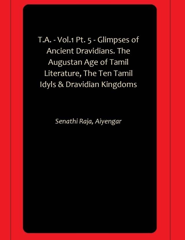     			T.A. - Vol.1 Pt. 5 - Glimpses of Ancient Dravidians. The Augustan Age of Tamil Literature, The Ten Tamil Idyls & Dravidian Kingdoms