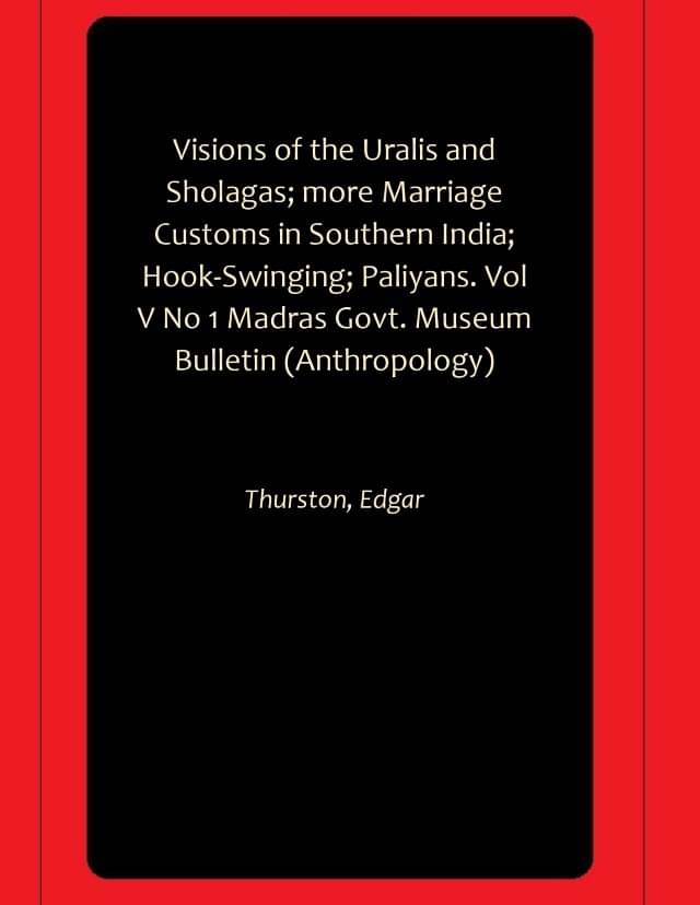 Visions of the Uralis and Sholagas; more Marriage Customs in Southern India; Hook-Swinging; Paliyans. Vol V No 1 Madras Govt. Museum Bulletin (Anthropology) Visions of the Uralis and Sholagas; more Marriage Customs in Southern India; Hook-Swinging; Paliyans. Vol V No 1 Madras Govt. Museum Bulletin (Anthropology)