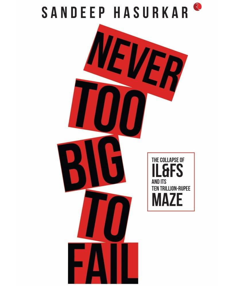 NEVER TOO BIG TO FAIL: The Collapse of IL&FS and its Ten Trillion-Rupee Maze     			NEVER TOO BIG TO FAIL: The Collapse of IL&FS and its Ten Trillion-Rupee Maze