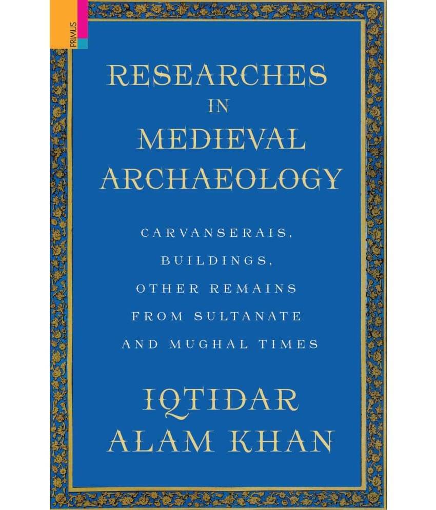 Researches in Medieval Archaeology: Carvanserais, Buildings, Other Remains from Sultanate and Mughal Times Researches in Medieval Archaeology: Carvanserais, Buildings, Other Remains from Sultanate and Mughal Times