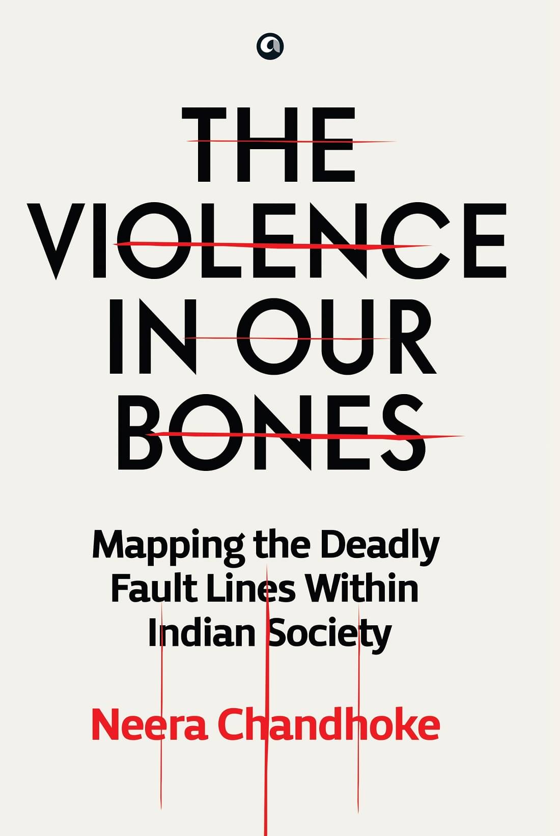 THE VIOLENCE IN OUR BONES: MAPPING THE DEADLY FAULT LINES WITHIN INDIAN SOCIETY THE VIOLENCE IN OUR BONES: MAPPING THE DEADLY FAULT LINES WITHIN INDIAN SOCIETY
