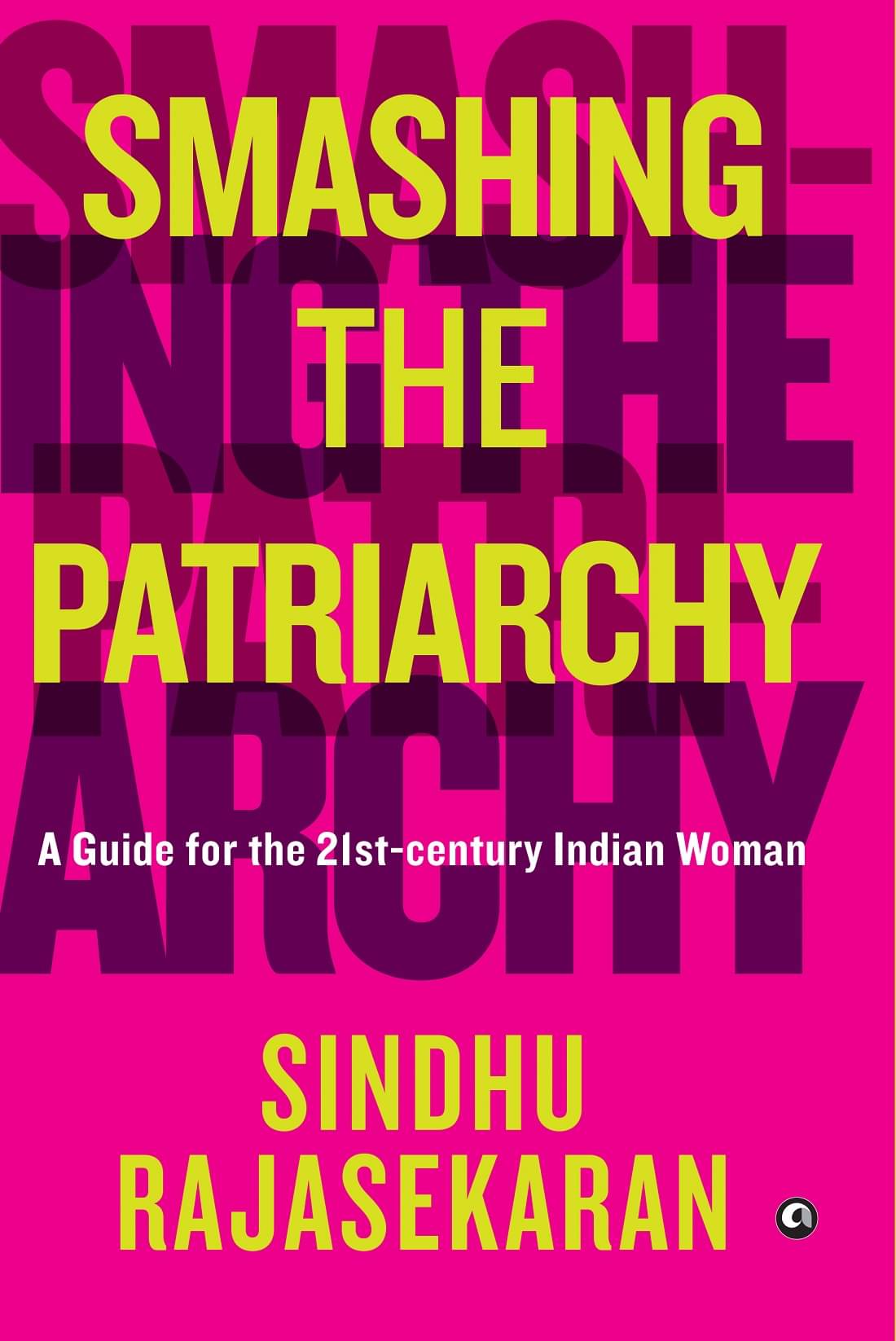 SMASHING THE PATRIARCHY: A GUIDE FOR THE 21ST-CENTURY INDIAN WOMAN SMASHING THE PATRIARCHY: A GUIDE FOR THE 21ST-CENTURY INDIAN WOMAN