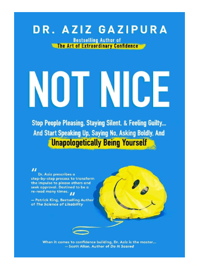 Bestselling Book Not Nice : Stop People Pleasing, Staying Silent, & Feeling Guilty & Start Speaking up, Saying No, Asking Boldly By Dr. Aziz Gazipura.     			Bestselling Book Not Nice : Stop People Pleasing, Staying Silent, & Feeling Guilty & Start Speaking up, Saying No, Asking Boldly By Dr. Aziz Gazipura.