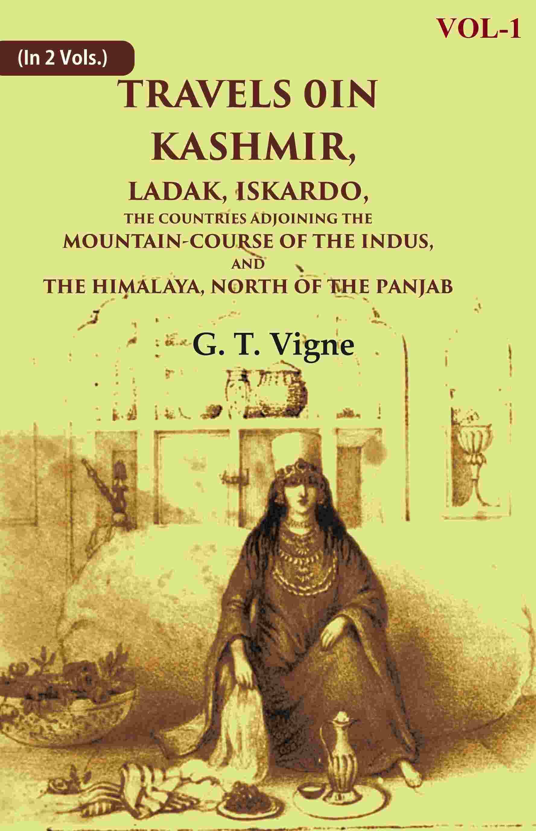 Travels in Kashmir, Ladak, Iskardo, the Countries Adjoining the Mountain-course of the Indus, and the Himalaya, North of the Panjab 1st     			Travels in Kashmir, Ladak, Iskardo, the Countries Adjoining the Mountain-course of the Indus, and the Himalaya, North of the Panjab 1st