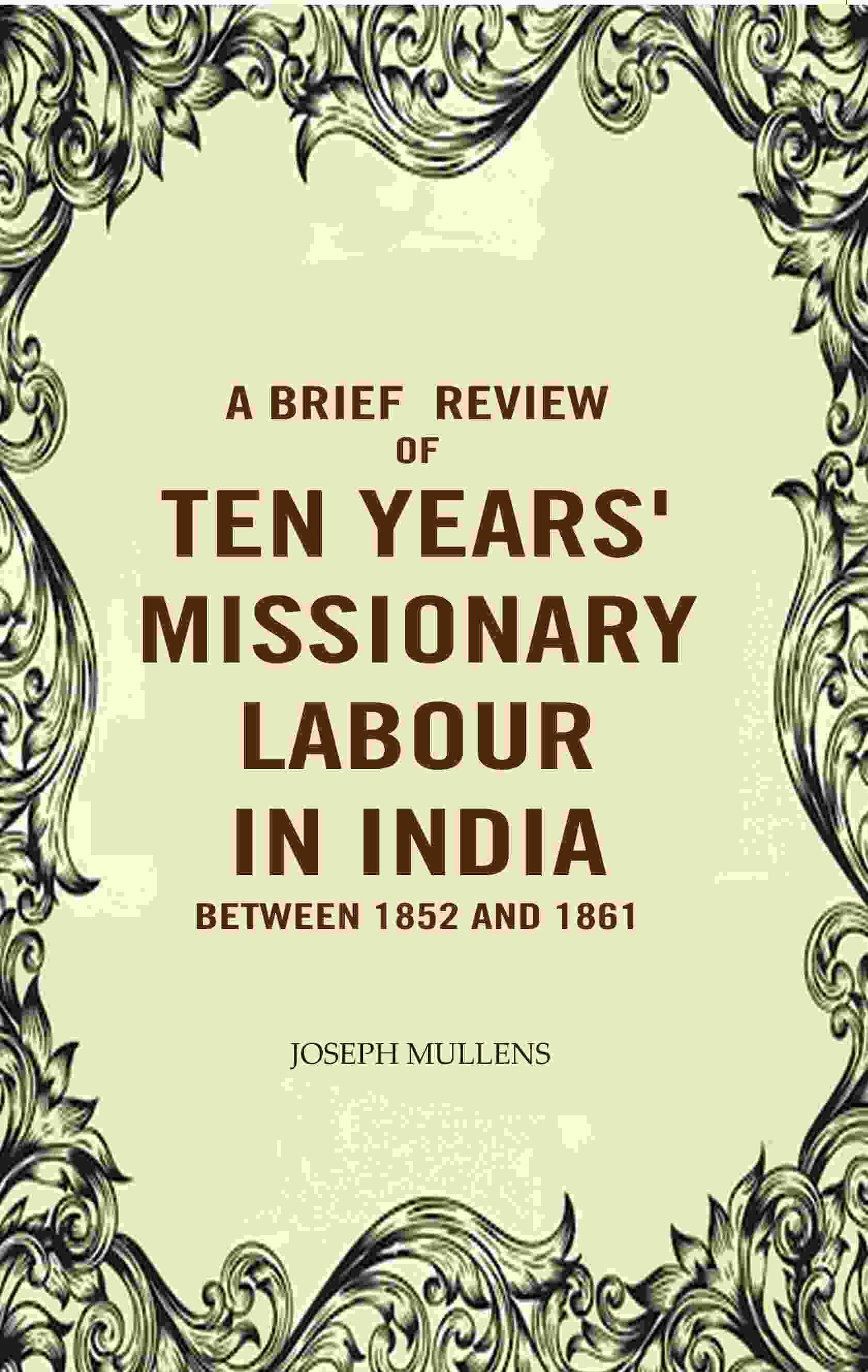 A Brief review of Ten years' Missionary Labour in India between 1852 and 1861 A Brief review of Ten years' Missionary Labour in India between 1852 and 1861