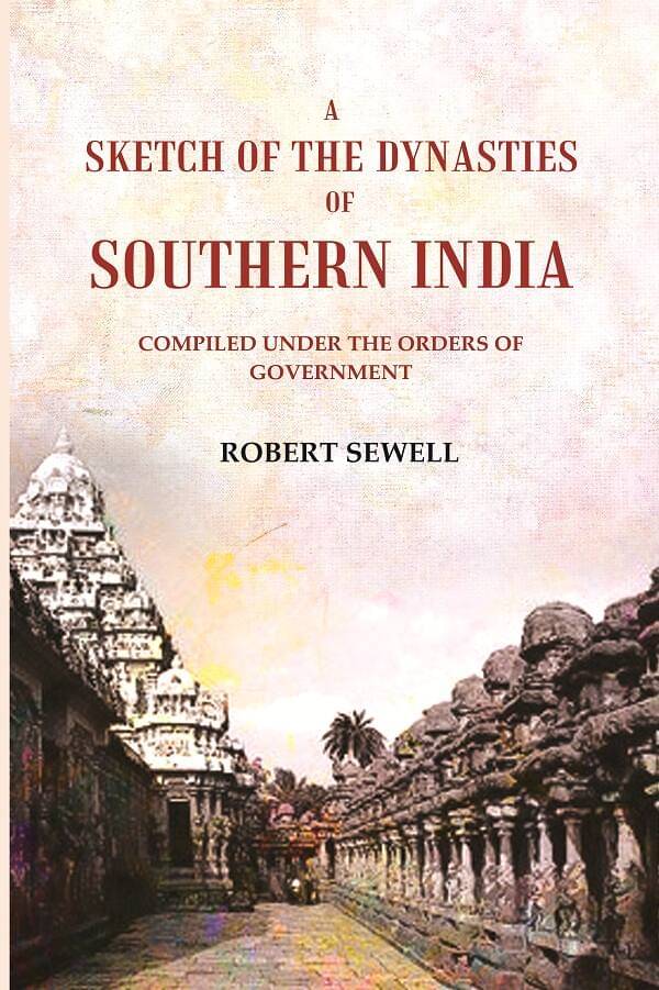 A Sketch of the Dynasties of Southern India: Compiled under the orders of Government A Sketch of the Dynasties of Southern India: Compiled under the orders of Government