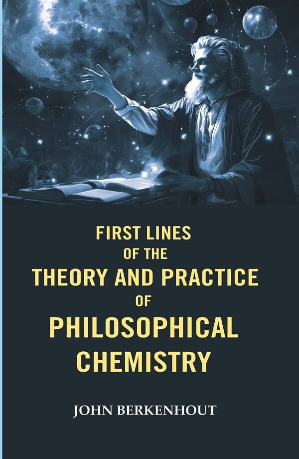 First Lines of the Theory and Practice of Philosophical Chemistry First Lines of the Theory and Practice of Philosophical Chemistry