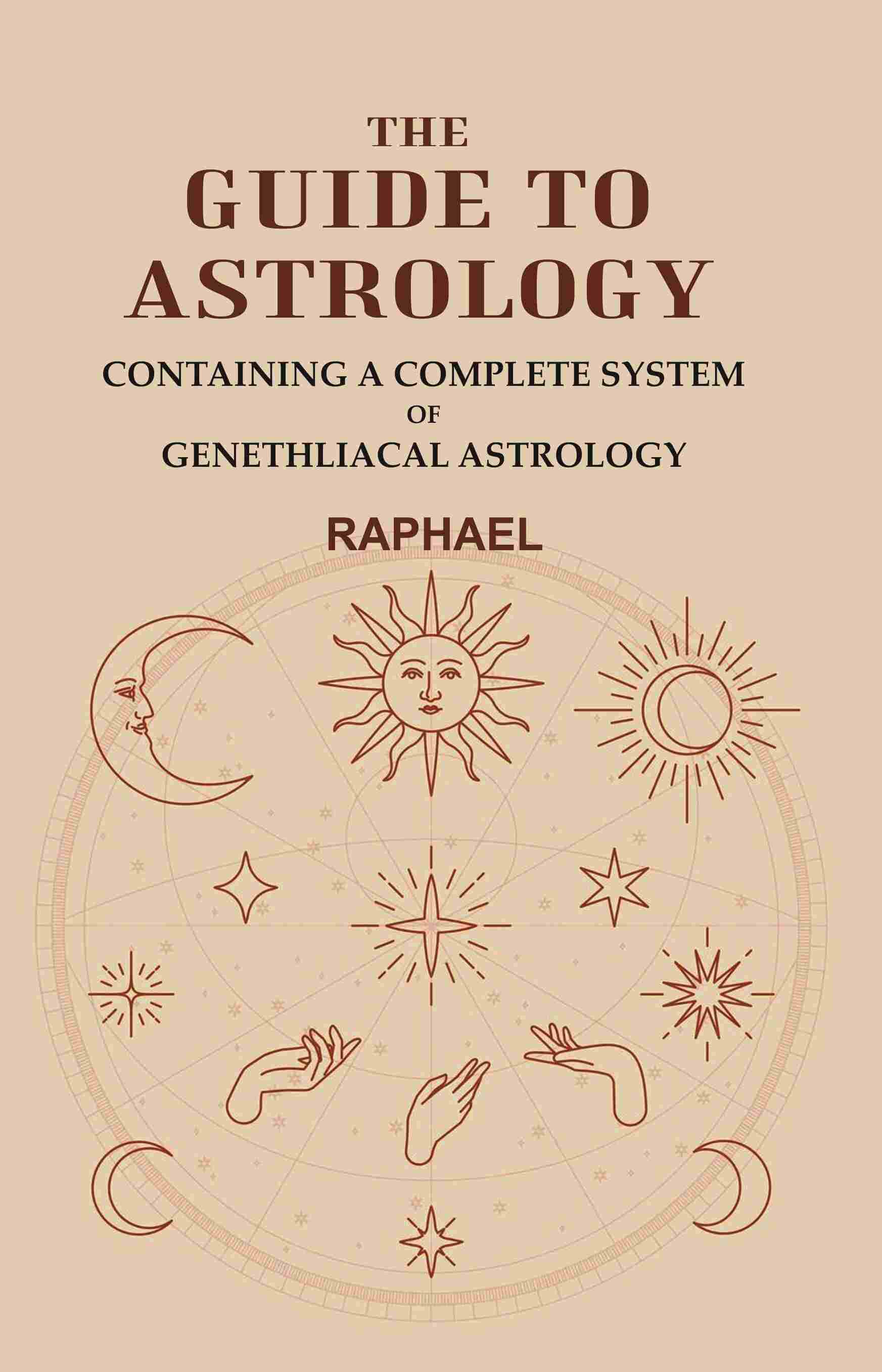     			The Guide to Astrology: Containing a Complete System of Genethliacal Astrology [Hardcover]