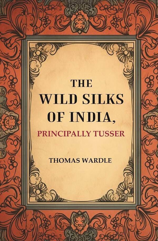     			The Wild Silks of India, Principally Tusser [Hardcover]