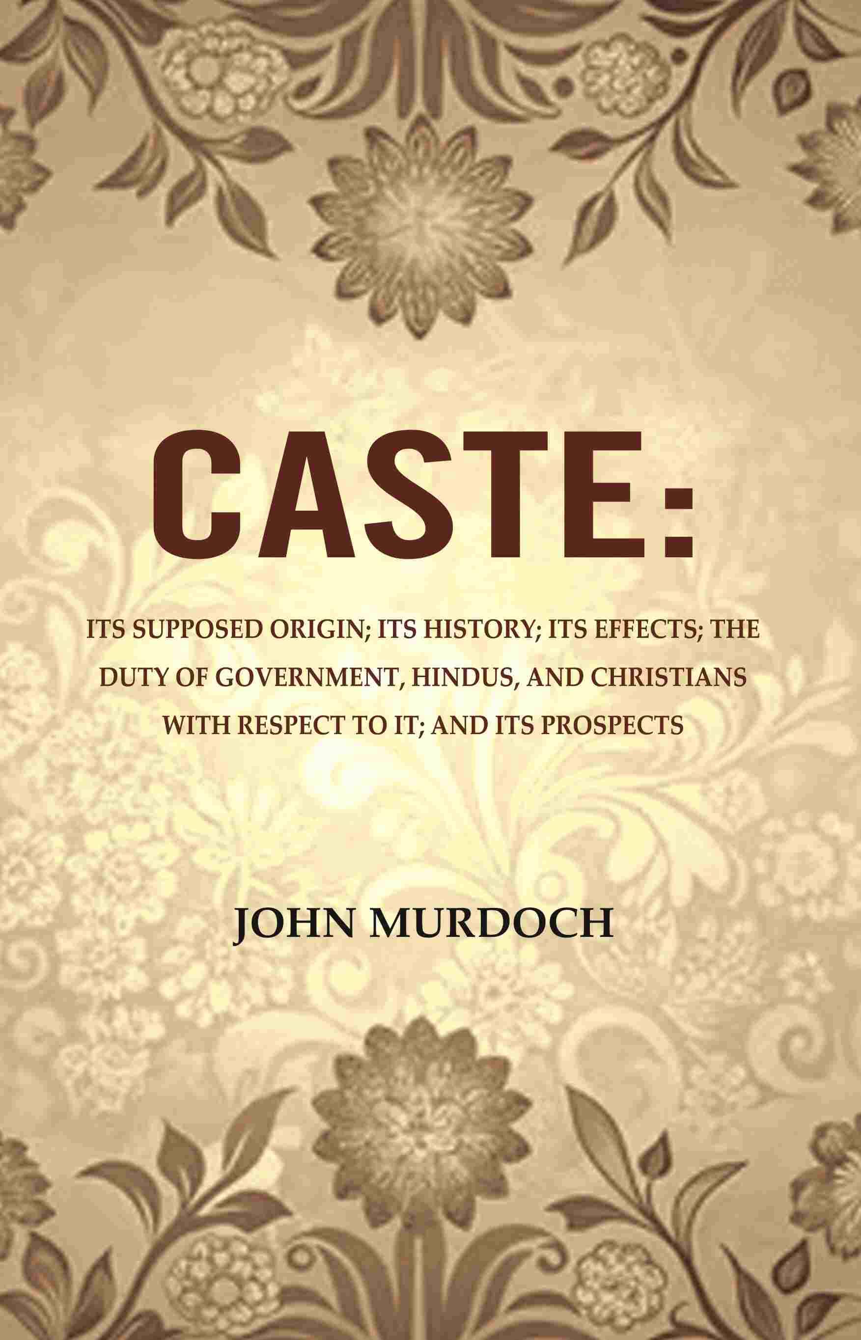     			Caste: Its Supposed Origin; Its History; Its Effects; The Duty of Government, Hindus, and Christians with Respect to It; And Its Prospects [Hardcover]