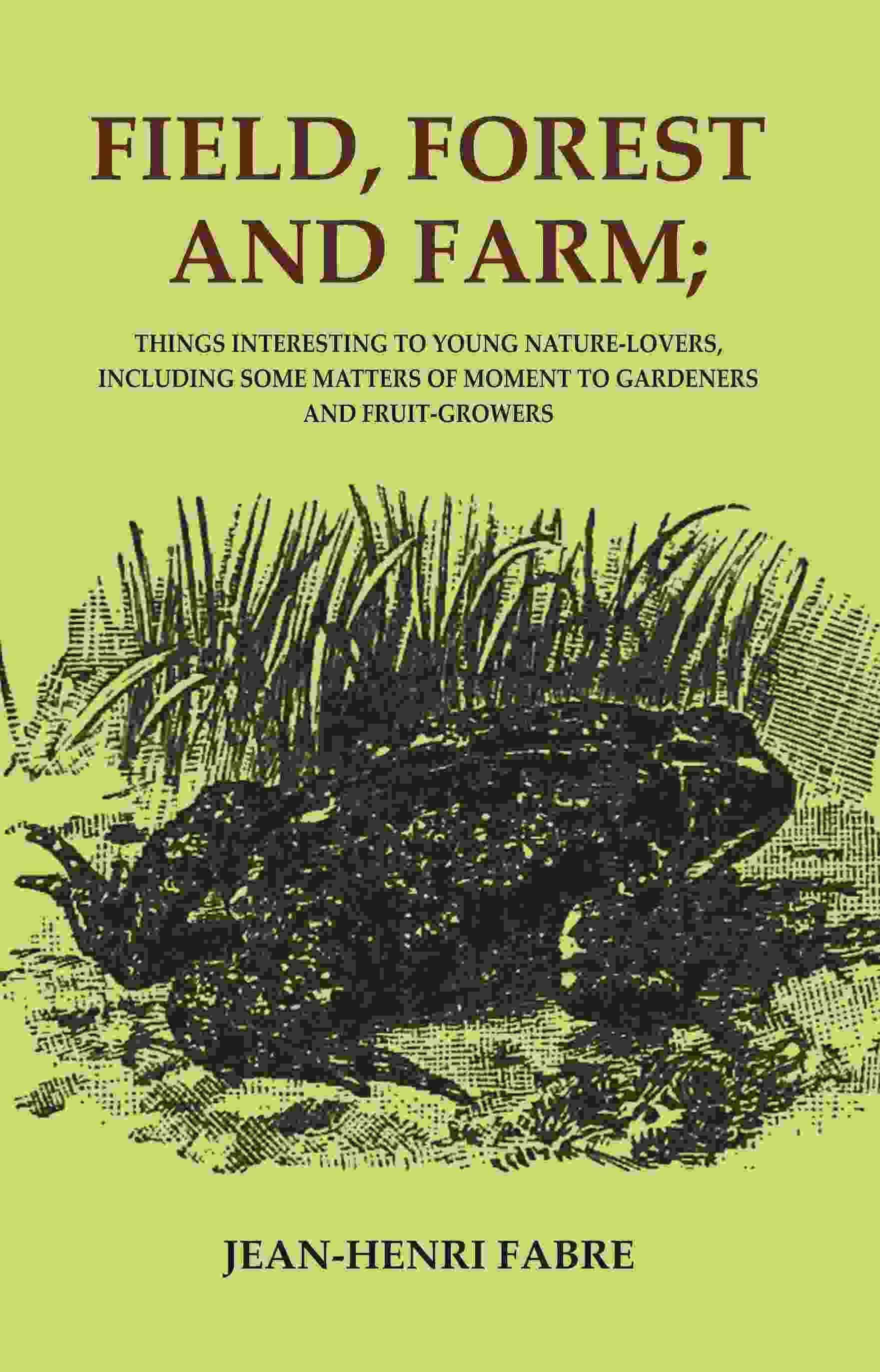     			Field, Forest and Farm; Things Interesting to Young Nature-lovers, Including Some Matters of Moment to Gardeners and Fruit-growers [Hardcover]