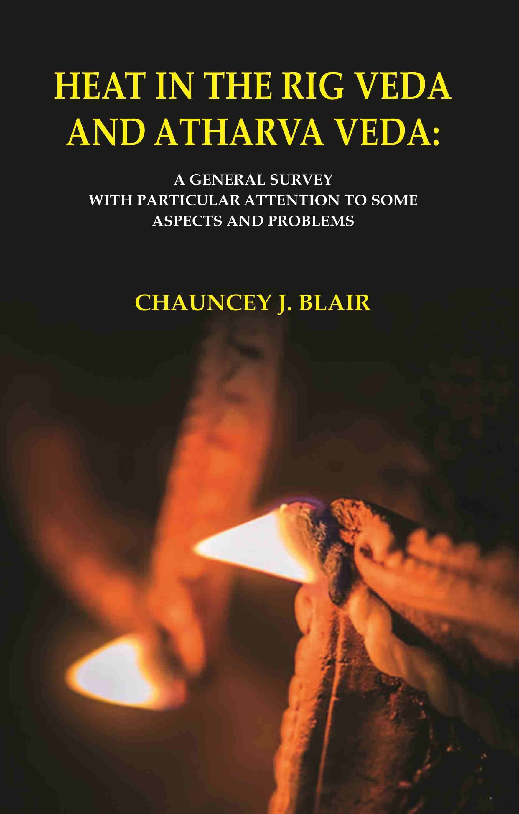 Heat in the Rig Veda and Atharva Veda: A General Survey with Particular Attention to Some Aspects and Problems Heat in the Rig Veda and Atharva Veda: A General Survey with Particular Attention to Some Aspects and Problems