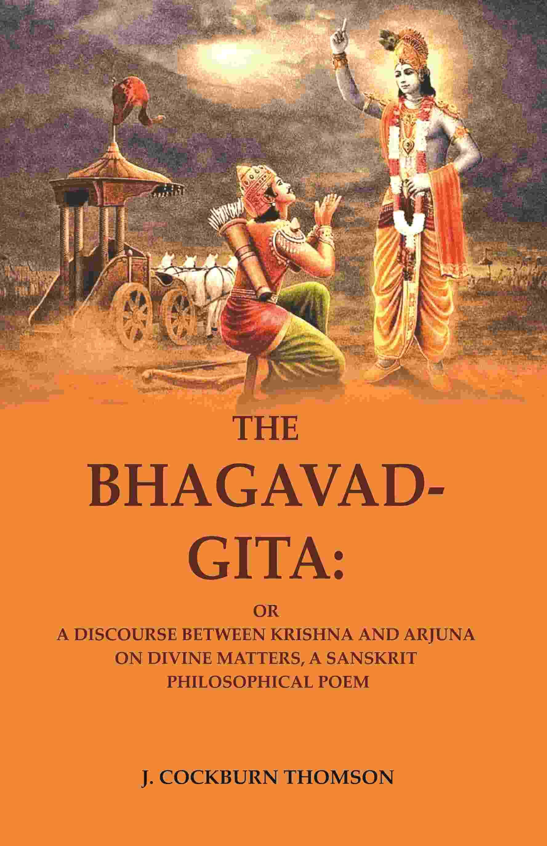 The Bhagavad-Gita: Or a Discourse Between Krishna and Arjuna on Divine Matters, A Sanskrit Philosophical Poem The Bhagavad-Gita: Or a Discourse Between Krishna and Arjuna on Divine Matters, A Sanskrit Philosophical Poem