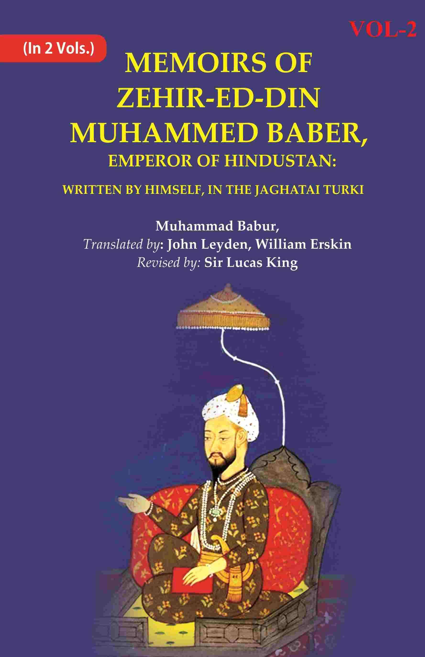 Memoirs of Zehir-Ed-Din Muhammed Baber, Emperor of Hindustan: Written by Himself, in the Jaghatai Turki 2nd Memoirs of Zehir-Ed-Din Muhammed Baber, Emperor of Hindustan: Written by Himself, in the Jaghatai Turki 2nd