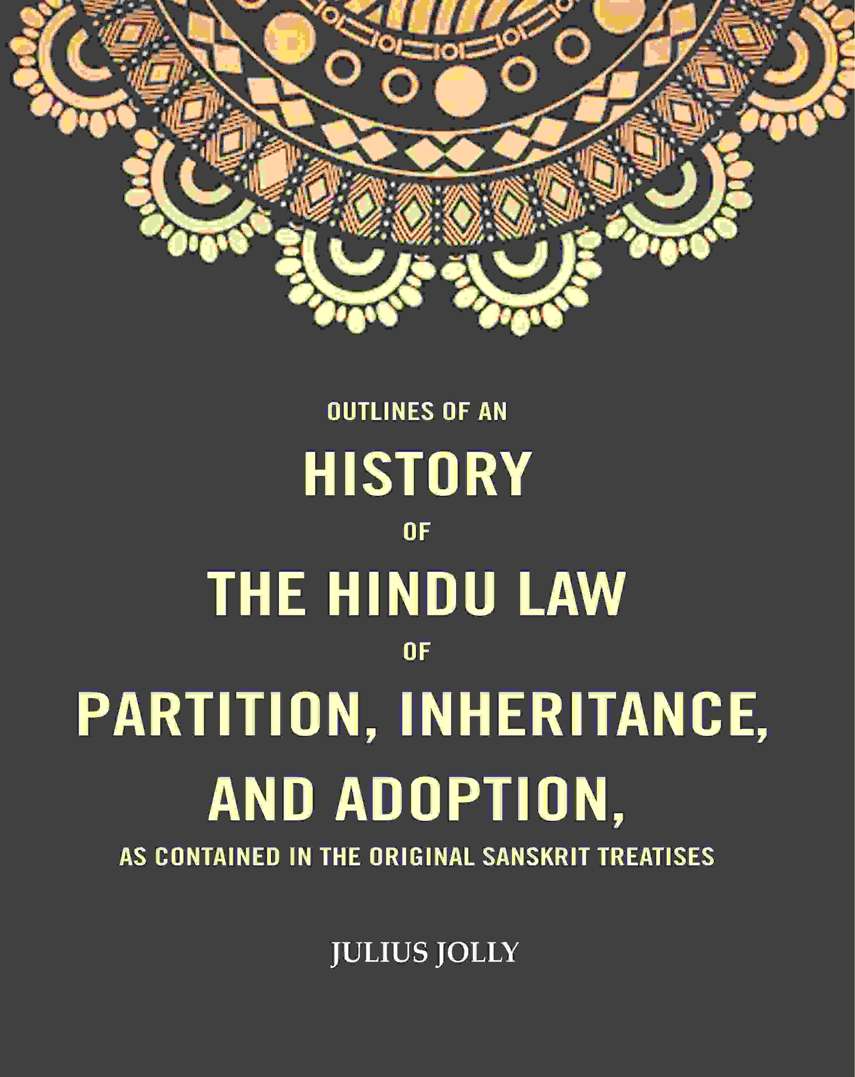 Outlines of an History of the Hindu Law of Partition, Inheritance and Adoption, as Contained in the Original Sanskrit Treatises Outlines of an History of the Hindu Law of Partition, Inheritance and Adoption, as Contained in the Original Sanskrit Treatises