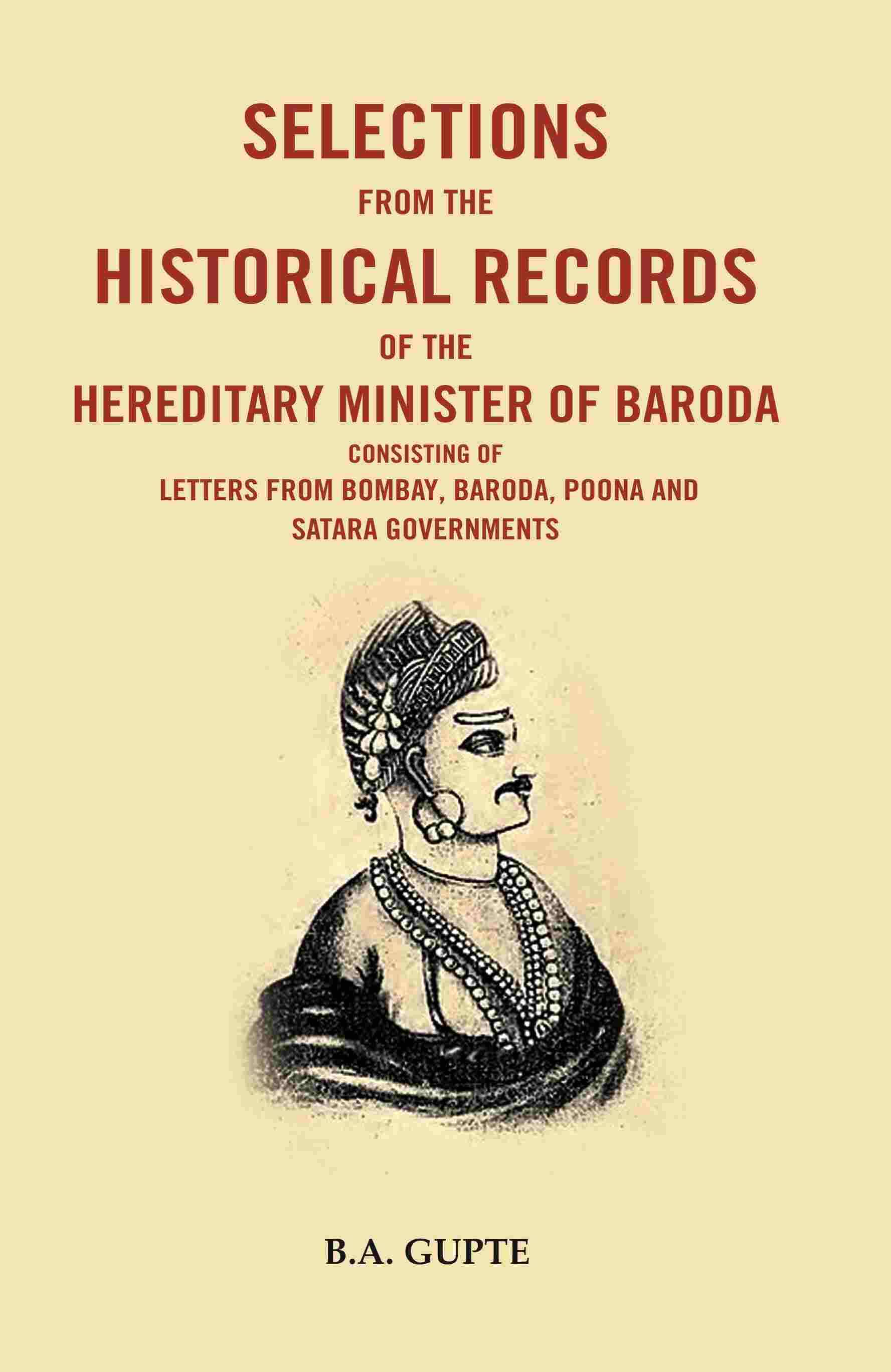     			Selections From the Historical Records of the Hereditary Minister of Baroda Consisting of Letters From Bombay, Baroda, Poona and Satara Governments