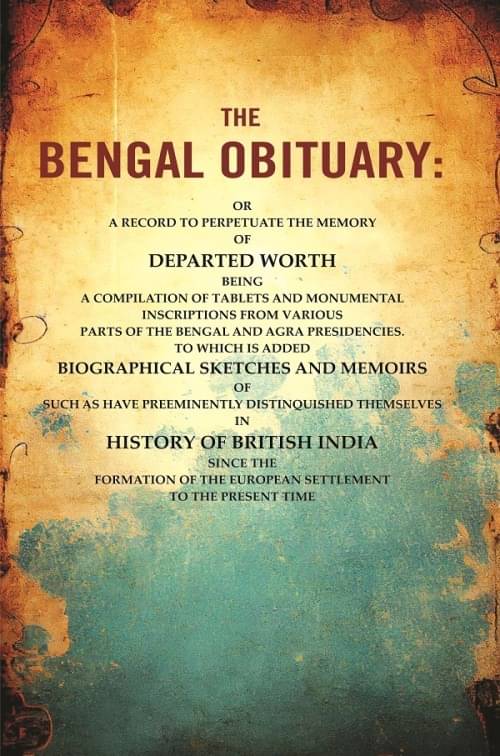 The Bengal Obituary: Or, a Record to Perpetuate the Memory of Departed Worth, Being a Compilation of Tablets and Monumental Inscriptions from Various The Bengal Obituary: Or, a Record to Perpetuate the Memory of Departed Worth, Being a Compilation of Tablets and Monumental Inscriptions from Various