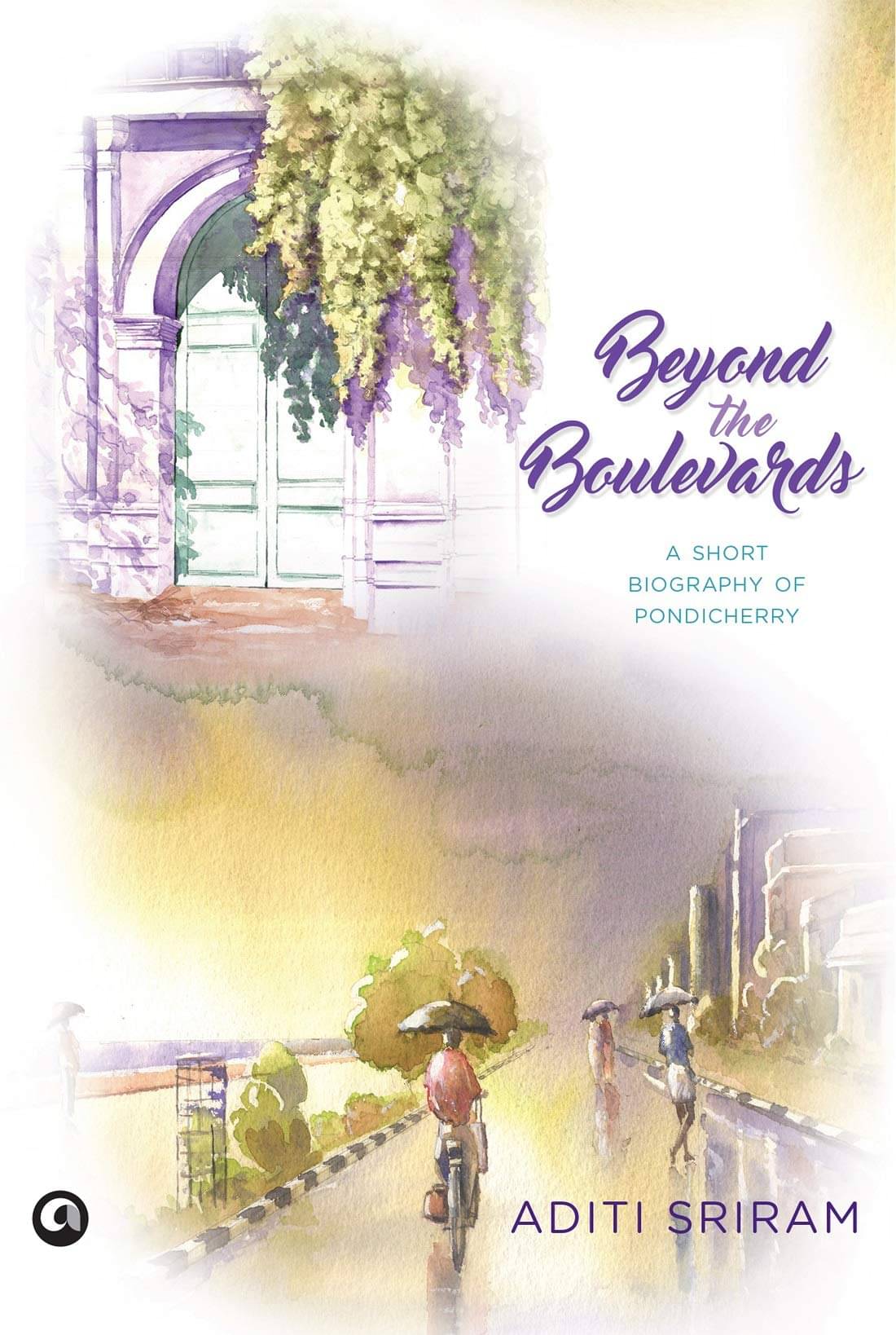Beyond The Boulevards - A Short Biography Of Pondicherry Beyond The Boulevards - A Short Biography Of Pondicherry