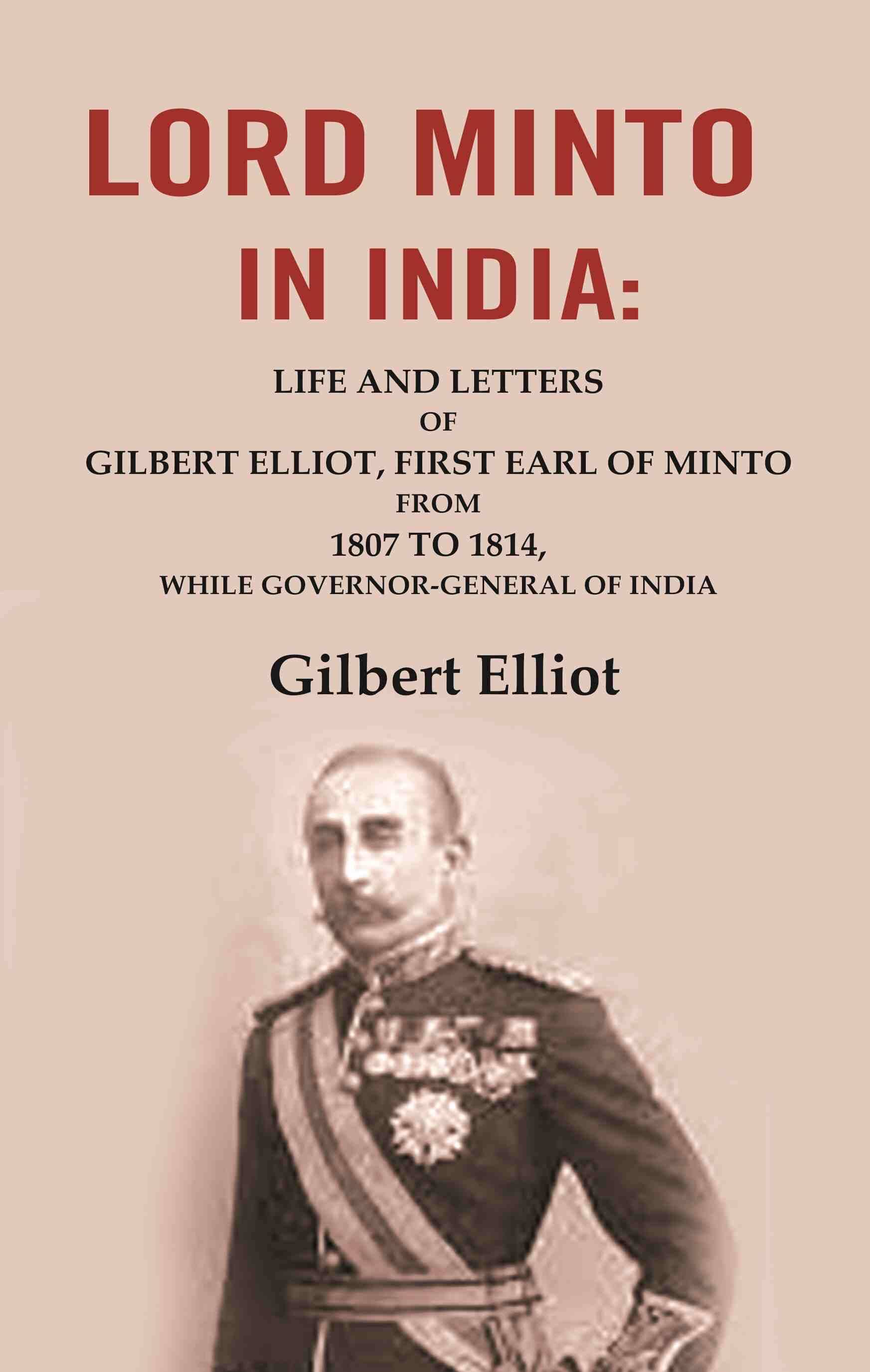    			Lord Minto in India: Life and Letters of Gilbert Elliot, First Earl of Minto from 1807 to 1814, While Governor-General of India [Hardcover]
