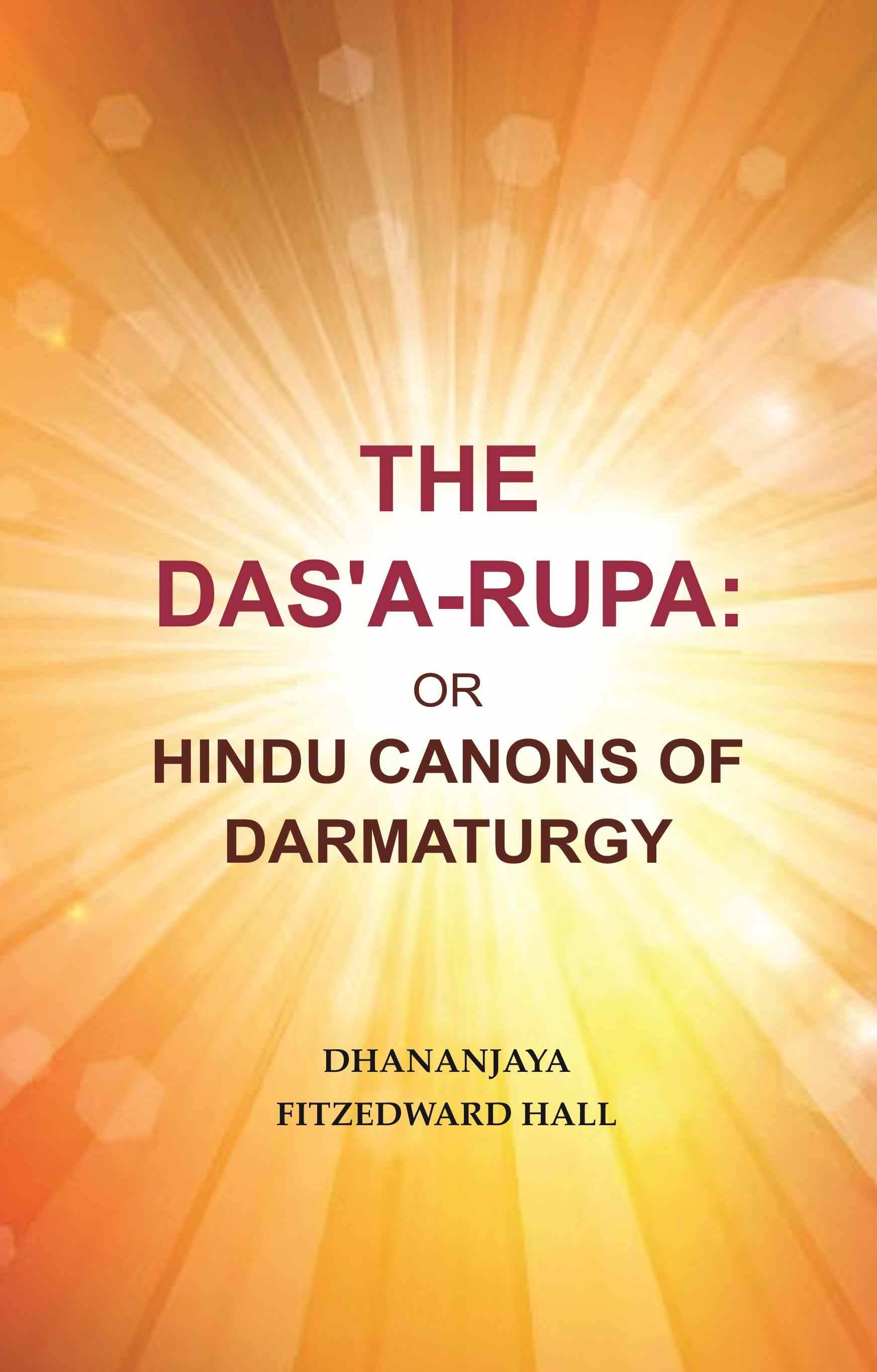 The Das'A-Rupa: Or Hindu Canons of Darmaturgy The Das'A-Rupa: Or Hindu Canons of Darmaturgy