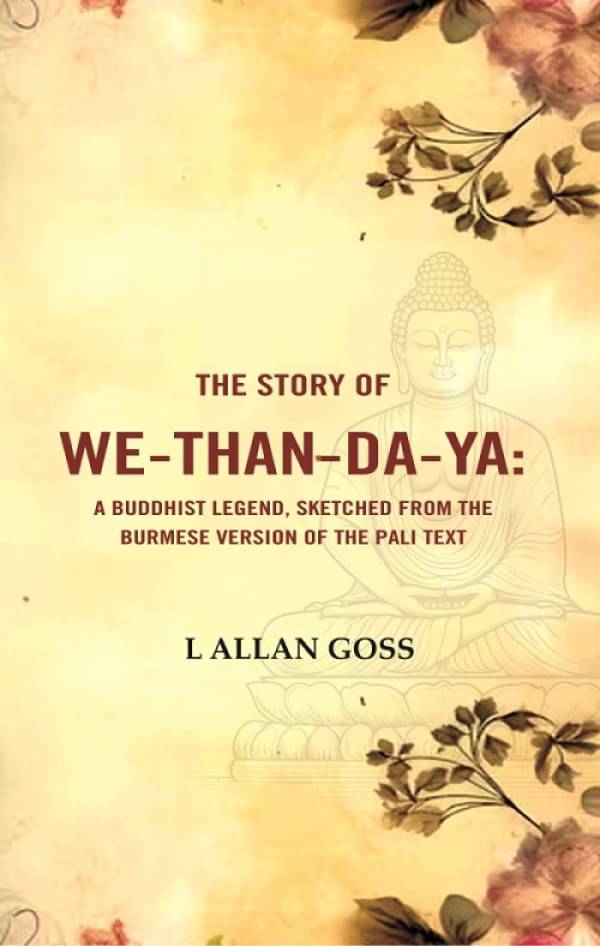 The Story of We-than-da-ya: A Buddhist Legend, Sketched from the Burmese Version of the Pali Text The Story of We-than-da-ya: A Buddhist Legend, Sketched from the Burmese Version of the Pali Text