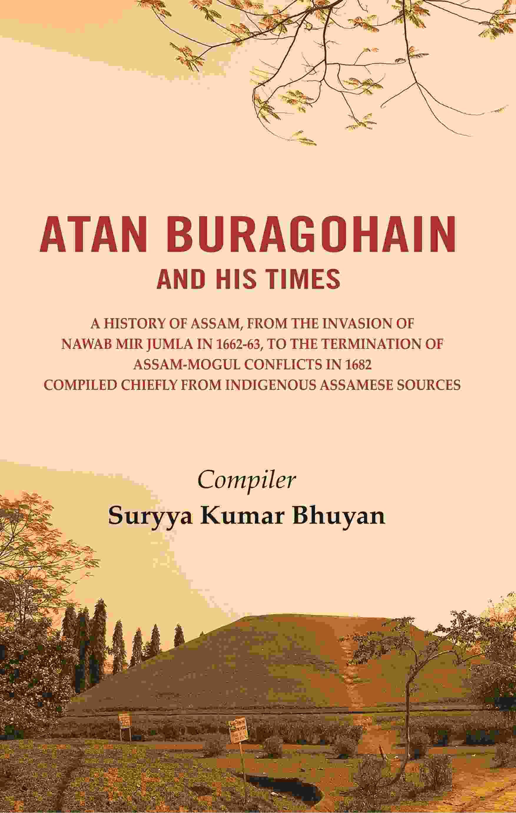    			Atan Buragohain and His Times: A History of Assam, from the Invasion of Nawab Mir Jumla in 1662-63, to the Termination of Assam-Mogul Conflicts