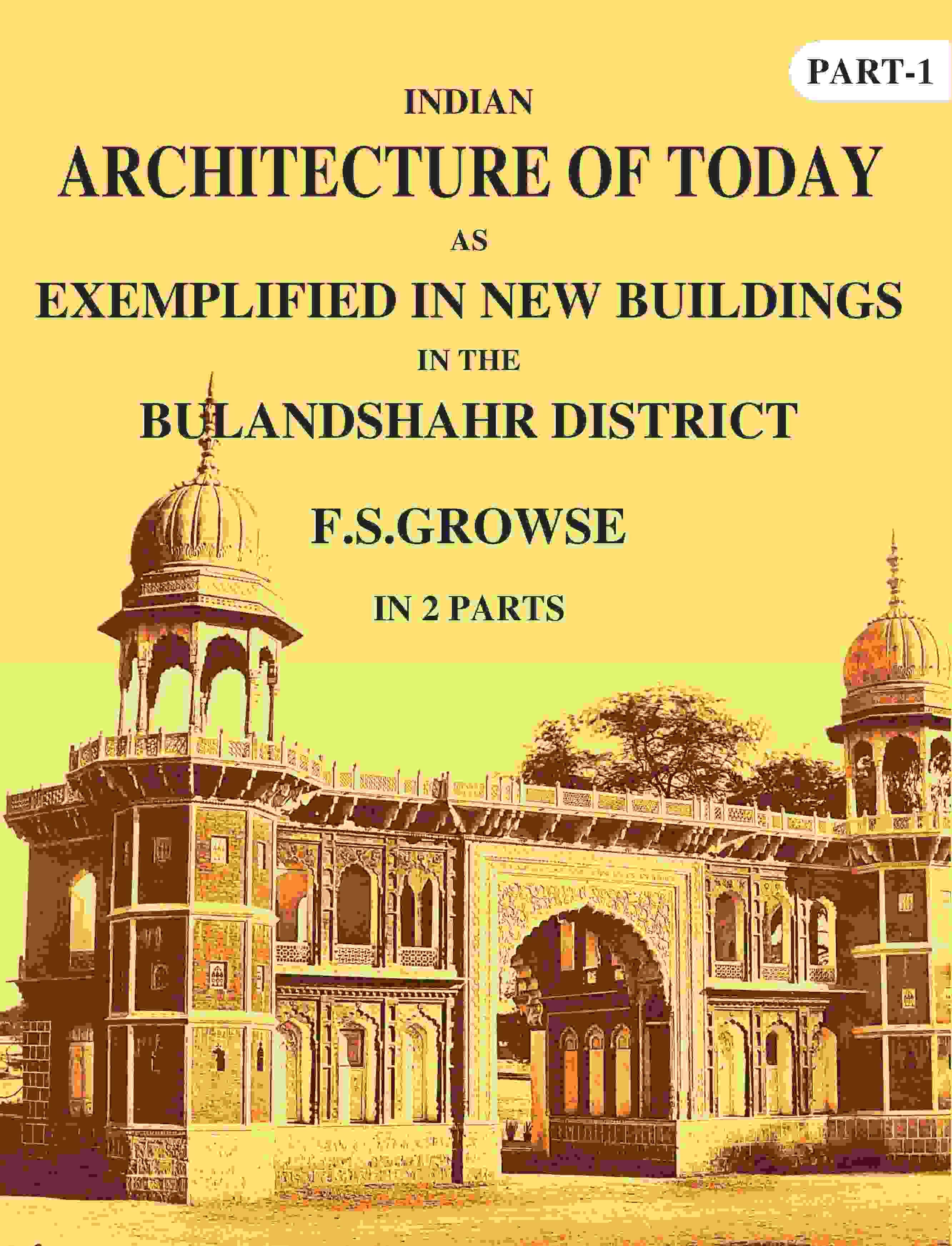 Indian Architecture of Today: As Exemplified In New Buildings in the Bulandshahr District 1st Indian Architecture of Today: As Exemplified In New Buildings in the Bulandshahr District 1st